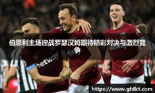 伯恩利主场迎战罗瑟汉姆期待精彩对决与激烈竞争