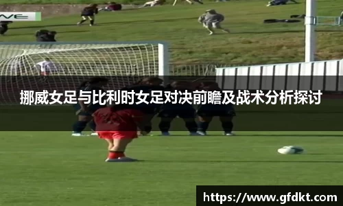挪威女足与比利时女足对决前瞻及战术分析探讨