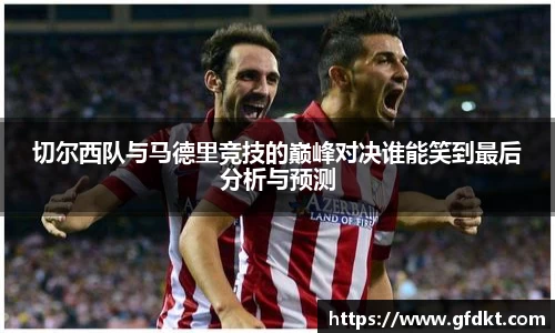 切尔西队与马德里竞技的巅峰对决谁能笑到最后分析与预测