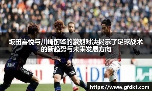 坂田喜悦与川崎前锋的激烈对决揭示了足球战术的新趋势与未来发展方向