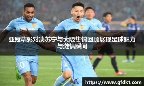 亚冠精彩对决苏宁与大阪集锦回顾展现足球魅力与激情瞬间