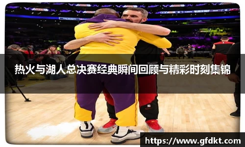 热火与湖人总决赛经典瞬间回顾与精彩时刻集锦
