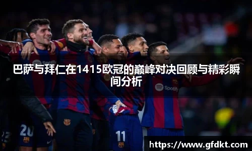 巴萨与拜仁在1415欧冠的巅峰对决回顾与精彩瞬间分析