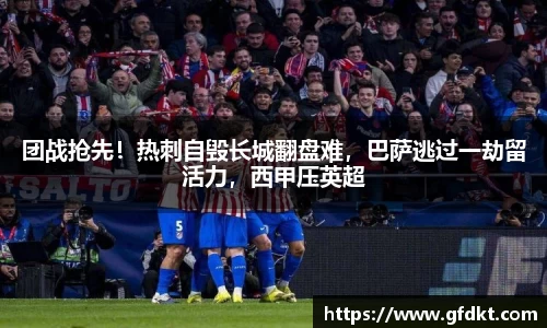 团战抢先！热刺自毁长城翻盘难，巴萨逃过一劫留活力，西甲压英超