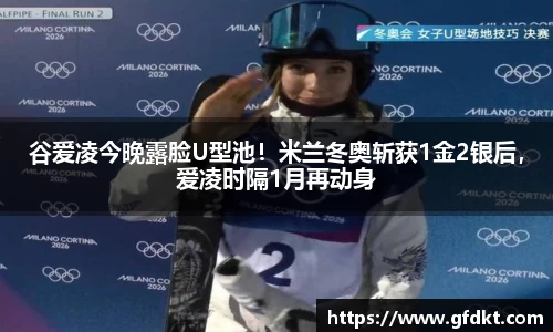 谷爱凌今晚露脸U型池！米兰冬奥斩获1金2银后，爱凌时隔1月再动身