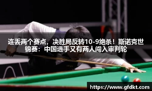 连丢两个赛点，决胜局反转10-9绝杀！斯诺克世锦赛：中国选手又有两人闯入审判轮