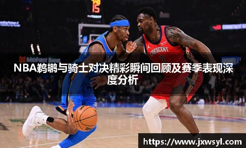 NBA鹈鹕与骑士对决精彩瞬间回顾及赛季表现深度分析