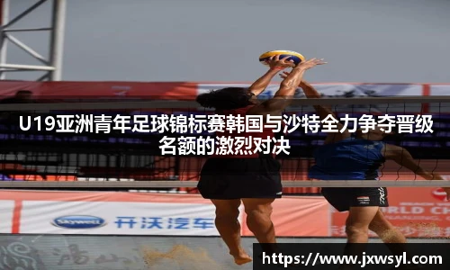 v66U19亚洲青年足球锦标赛韩国与沙特全力争夺晋级名额的激烈对决
